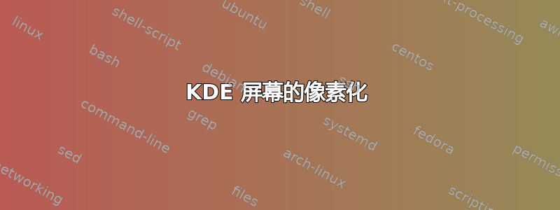 KDE 屏幕的像素化