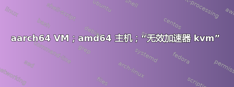 aarch64 VM；amd64 主机；“无效加速器 kvm”