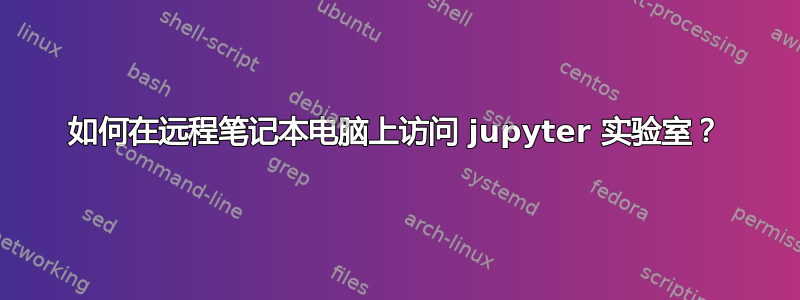 如何在远程笔记本电脑上访问 jupyter 实验室？