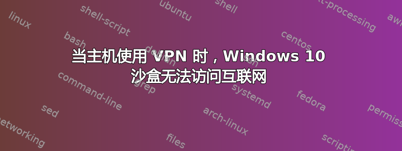 当主机使用 VPN 时，Windows 10 沙盒无法访问互联网