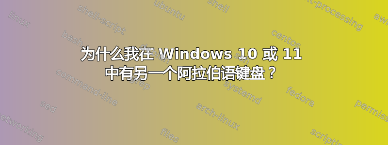 为什么我在 Windows 10 或 11 中有另一个阿拉伯语键盘？