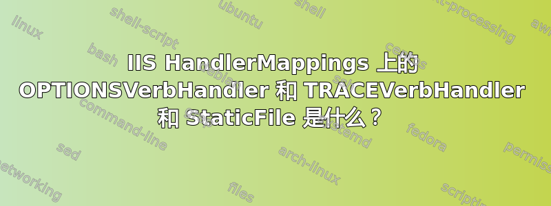 IIS HandlerMappings 上的 OPTIONSVerbHandler 和 TRACEVerbHandler 和 StaticFile 是什么？