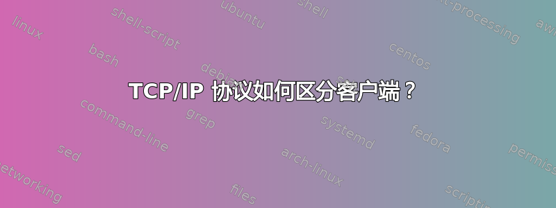 TCP/IP 协议如何区分客户端？