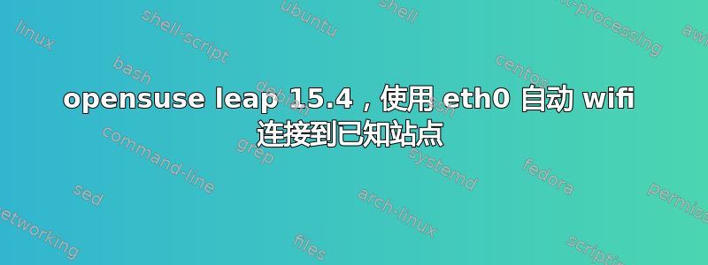 opensuse leap 15.4，使用 eth0 自动 wifi 连接到已知站点