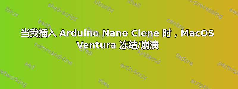 当我插入 Arduino Nano Clone 时，MacOS Ventura 冻结/崩溃