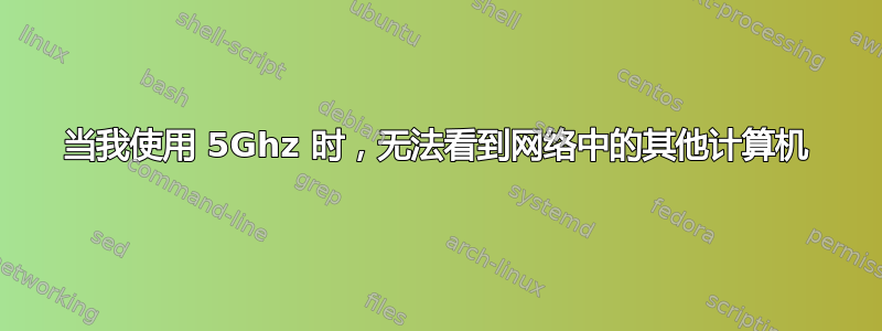 当我使用 5Ghz 时，无法看到网络中的其他计算机