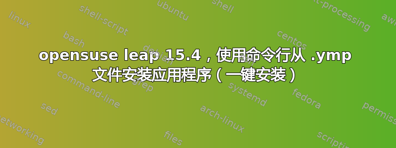 opensuse leap 15.4，使用命令行从 .ymp 文件安装应用程序（一键安装）