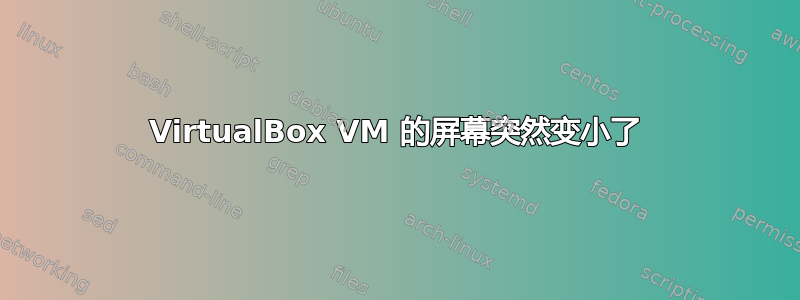 VirtualBox VM 的屏幕突然变小了