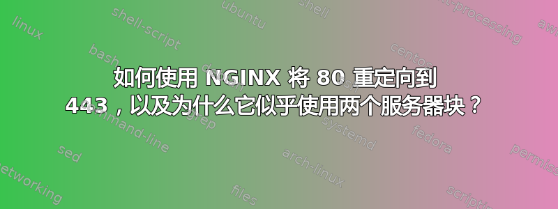 如何使用 NGINX 将 80 重定向到 443，以及为什么它似乎使用两个服务器块？