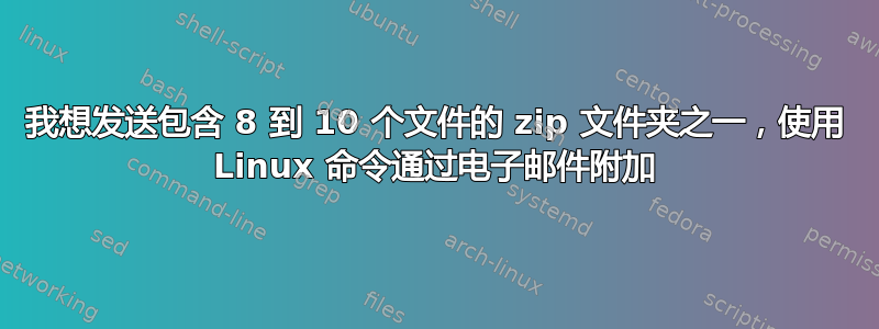 我想发送包含 8 到 10 个文件的 zip 文件夹之一，使用 Linux 命令通过电子邮件附加