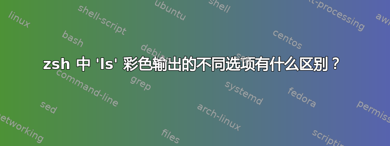 zsh 中 'ls' 彩色输出的不同选项有什么区别？