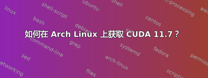 如何在 Arch Linux 上获取 CUDA 11.7？