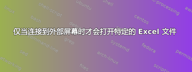 仅当连接到外部屏幕时才会打开特定的 Excel 文件