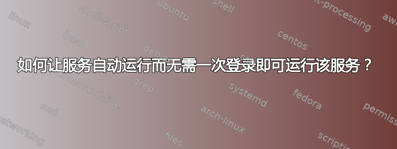 如何让服务自动运行而无需一次登录即可运行该服务？