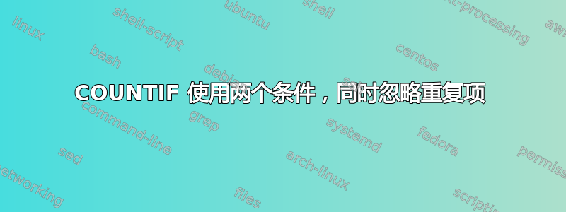 COUNTIF 使用两个条件，同时忽略重复项