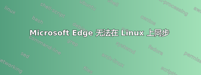 Microsoft Edge 无法在 Linux 上同步