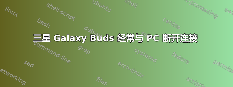 三星 Galaxy Buds 经常与 PC 断开连接