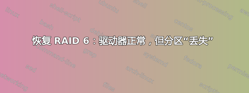 恢复 RAID 6：驱动器正常，但分区“丢失”