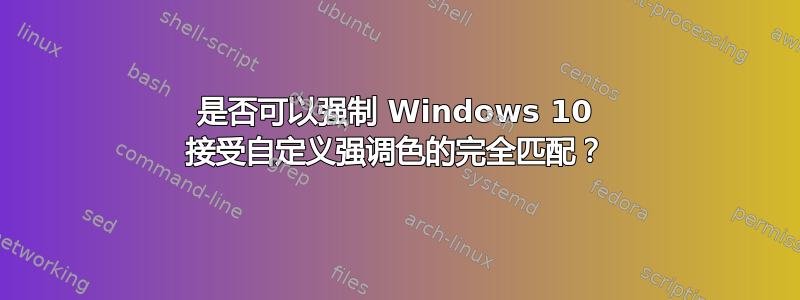 是否可以强制 Windows 10 接受自定义强调色的完全匹配？