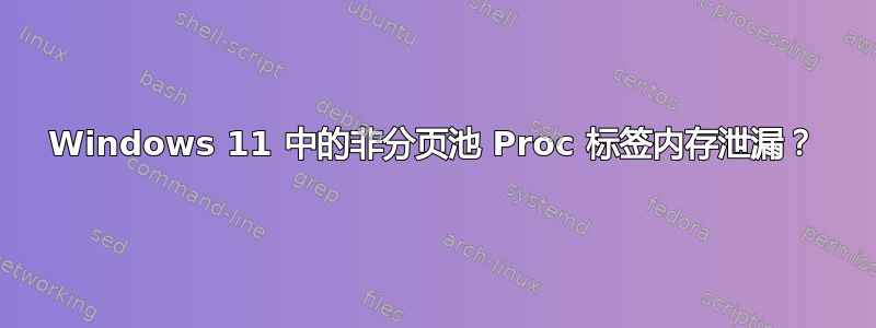 Windows 11 中的非分页池 Proc 标签内存泄漏？