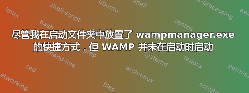 尽管我在启动文件夹中放置了 wampmanager.exe 的快捷方式，但 WAMP 并未在启动时启动