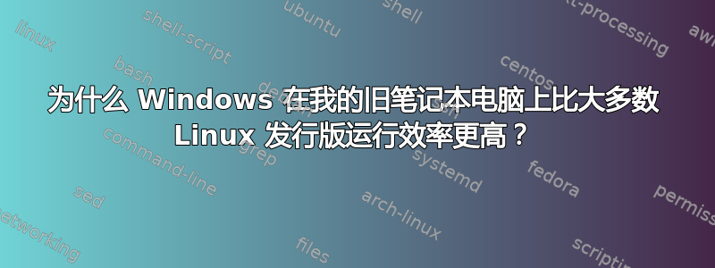 为什么 Windows 在我的旧笔记本电脑上比大多数 Linux 发行版运行效率更高？