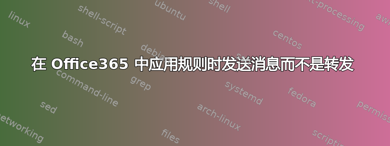 在 Office365 中应用规则时发送消息而不是转发