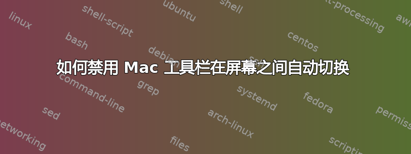 如何禁用 Mac 工具栏在屏幕之间自动切换