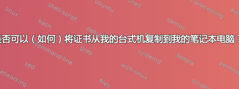 是否可以（如何）将证书从我的台式机复制到我的笔记本电脑？