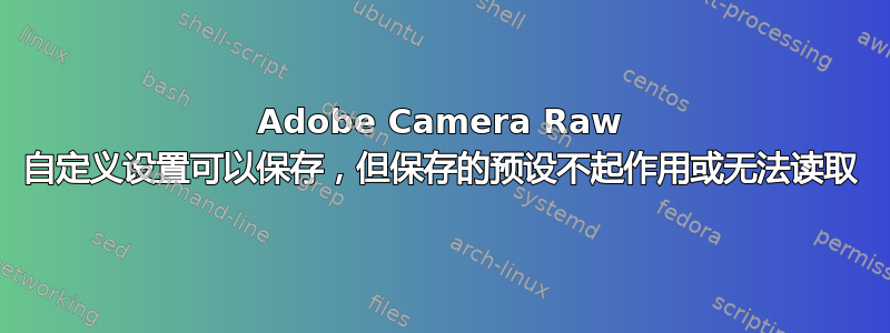 Adobe Camera Raw 自定义设置可以保存，但保存的预设不起作用或无法读取