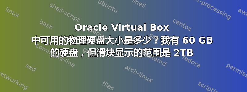 Oracle Virtual Box 中可用的物理硬盘大小是多少？我有 60 GB 的硬盘，但滑块显示的范围是 2TB