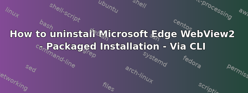 How to uninstall Microsoft Edge WebView2 - Packaged Installation - Via CLI