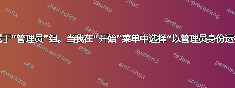 Windows：我的用户属于“管理员”组。当我在“开始”菜单中选择“以管理员身份运行”时会发生什么变化？