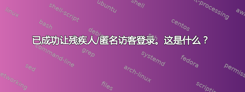 已成功让残疾人/匿名访客登录。这是什么？