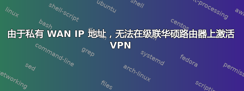 由于私有 WAN IP 地址，无法在级联华硕路由器上激活 VPN