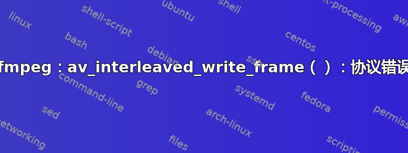 ffmpeg：av_interleaved_write_frame（）：协议错误