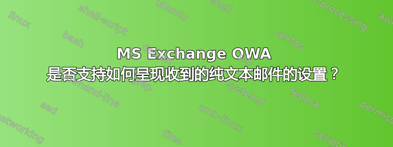 MS Exchange OWA 是否支持如何呈现收到的纯文本邮件的设置？