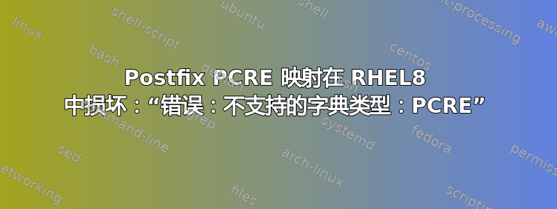 Postfix PCRE 映射在 RHEL8 中损坏：“错误：不支持的字典类型：PCRE”