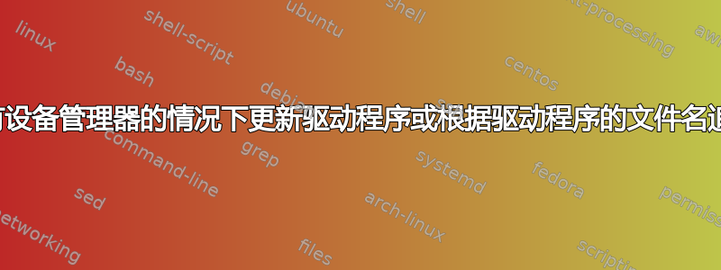 如何在没有设备管理器的情况下更新驱动程序或根据驱动程序的文件名追踪设备？