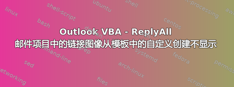 Outlook VBA - ReplyAll 邮件项目中的链接图像从模板中的自定义创建不显示