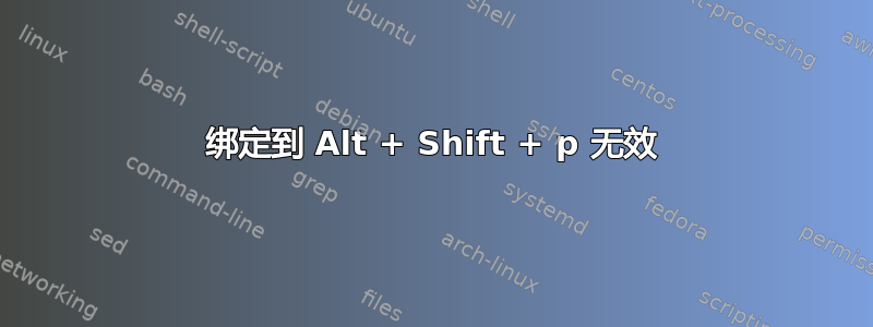 绑定到 Alt + Shift + p 无效