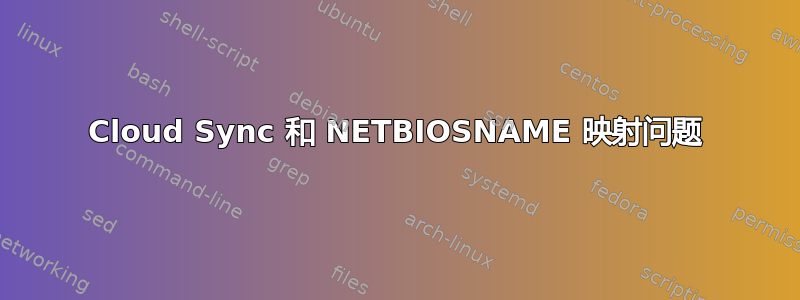 Cloud Sync 和 NETBIOSNAME 映射问题