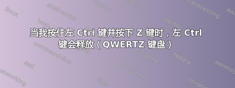 当我按住左 Ctrl 键并按下 Z 键时，左 Ctrl 键会释放（QWERTZ 键盘）