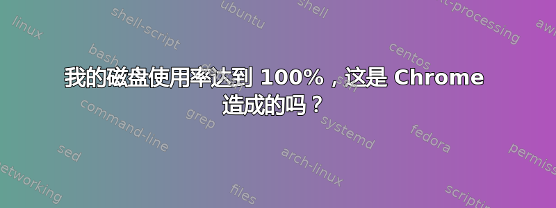 我的磁盘使用率达到 100%，这是 Chrome 造成的吗？