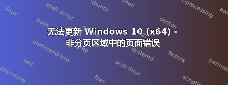 无法更新 Windows 10 (x64) - 非分页区域中的页面错误