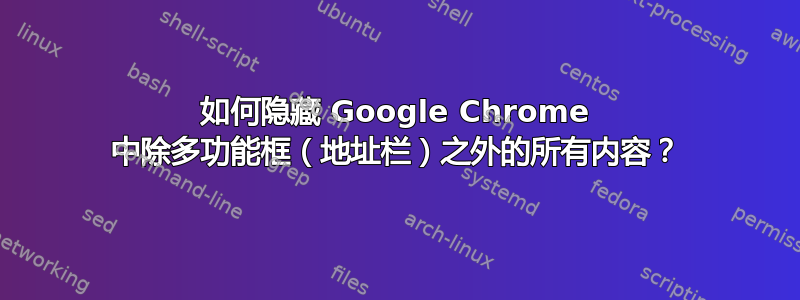 如何隐藏 Google Chrome 中除多功能框（地址栏）之外的所有内容？