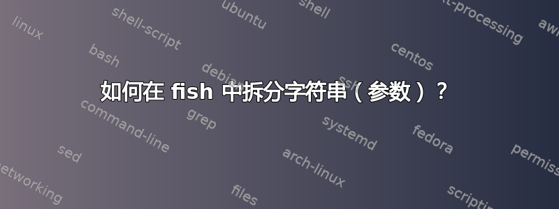 如何在 fish 中拆分字符串（参数）？