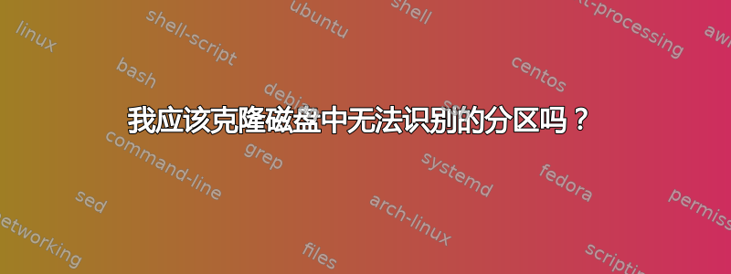 我应该克隆磁盘中无法识别的分区吗？