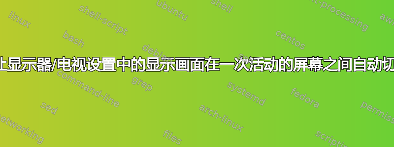 如何让显示器/电视设置中的显示画面在一次活动的屏幕之间自动切换？