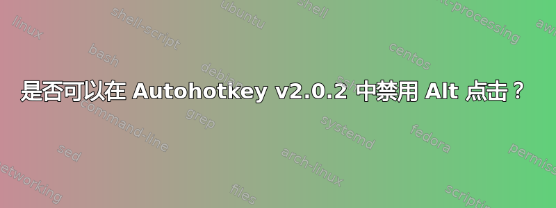 是否可以在 Autohotkey v2.0.2 中禁用 Alt 点击？